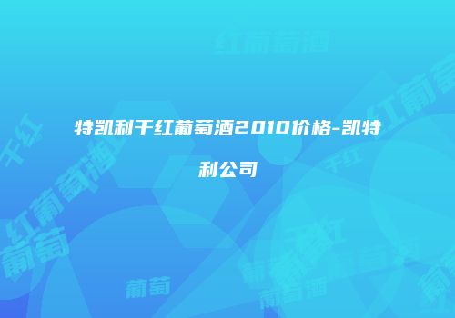 特凯利干红葡萄酒2010价格-凯特利公司