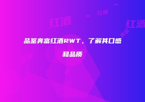 品鉴奔富红酒RWT，了解其口感和品质