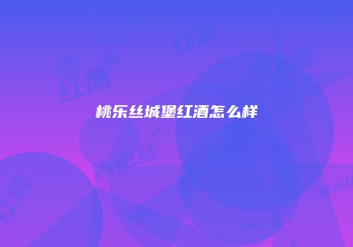 桃乐丝城堡红酒怎么样