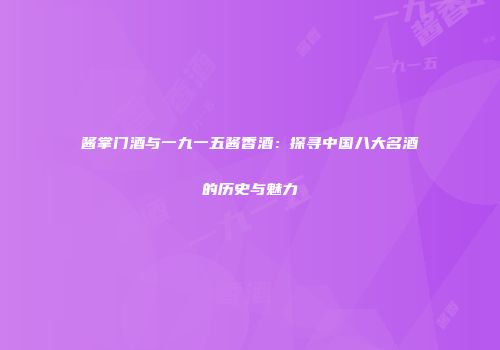 酱掌门酒与一九一五酱香酒：探寻中国八大名酒的历史与魅力