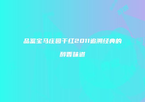 品鉴宝马庄园干红2011追溯经典的醇香味道