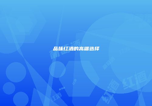 品味红酒的高端选择