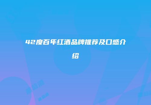 42度百年红酒品牌推荐及口感介绍