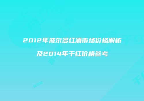 2012年波尔多红酒市场价格解析及2014年干红价格参考