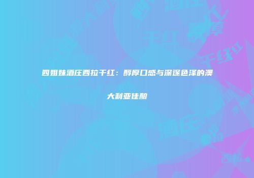 四姐妹酒庄西拉干红：醇厚口感与深邃色泽的澳大利亚佳酿