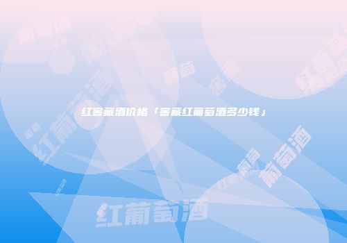 红窖藏酒价格「窖藏红葡萄酒多少钱」