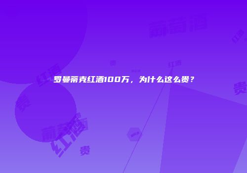 罗曼蒂克红酒100万，为什么这么贵？