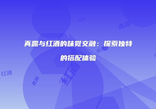 真露与红酒的味觉交融：探索独特的搭配体验
