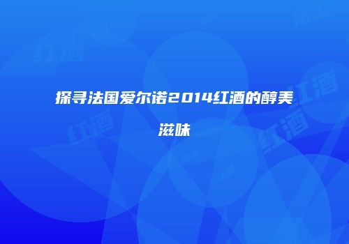 探寻法国爱尔诺2014红酒的醇美滋味