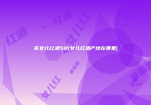 买女儿红酒50(女儿红酒产地在哪里)