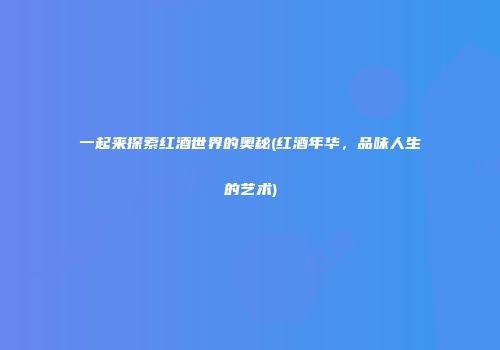一起来探索红酒世界的奥秘(红酒年华，品味人生的艺术)