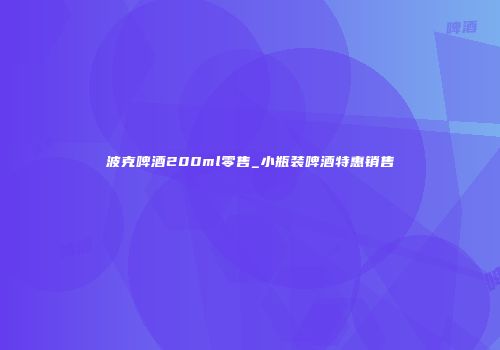 波克啤酒200ml零售_小瓶装啤酒特惠销售