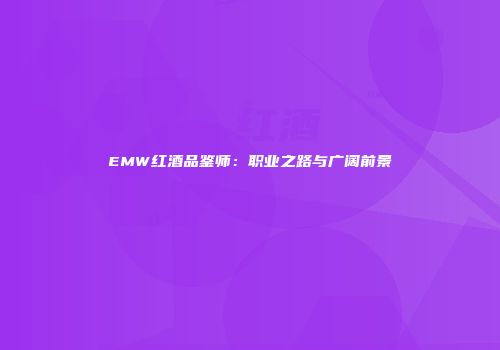 EMW红酒品鉴师：职业之路与广阔前景