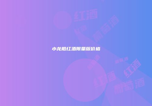 小龙船红酒限量版价格