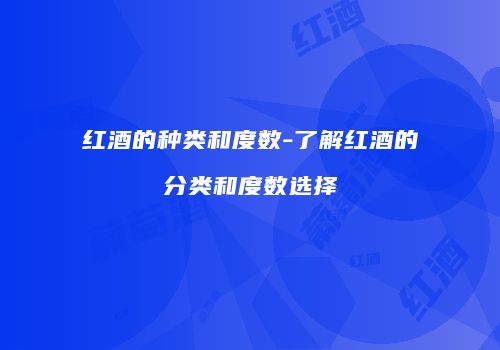 红酒的种类和度数-了解红酒的分类和度数选择