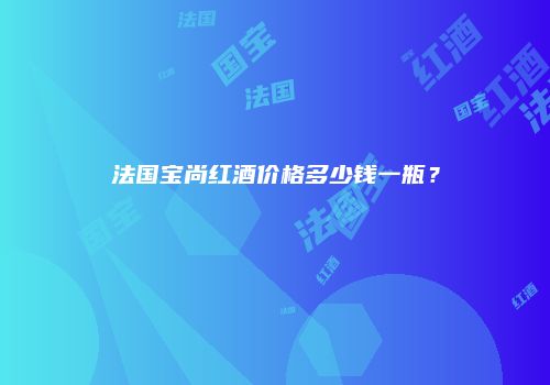 法国宝尚红酒价格多少钱一瓶？