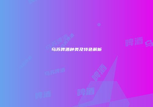 乌苏啤酒种类及特色解析