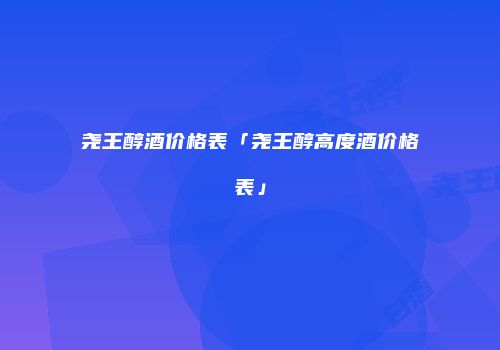 尧王醇酒价格表「尧王醇高度酒价格表」