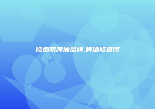 修道院啤酒品牌,啤酒修道院