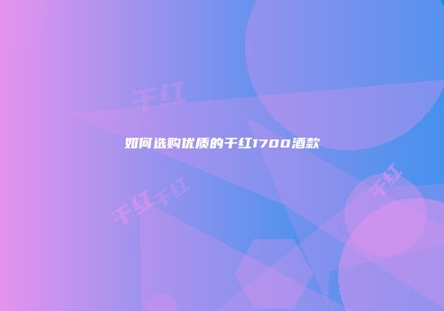 如何选购优质的干红1700酒款