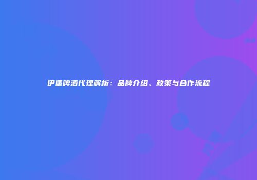 伊堡啤酒代理解析：品牌介绍、政策与合作流程