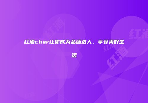 红酒char让你成为品酒达人，享受美好生活
