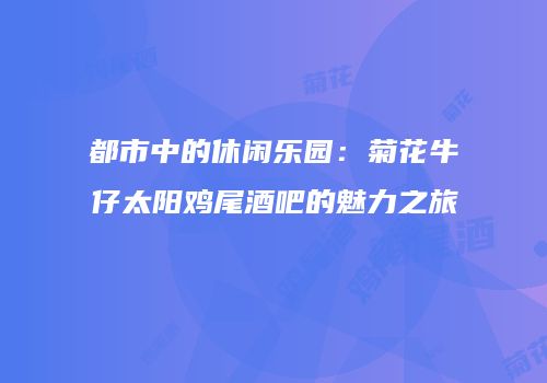 都市中的休闲乐园：菊花牛仔太阳鸡尾酒吧的魅力之旅
