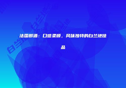 法国郎酒：口感柔顺，风味独特的白兰地佳品