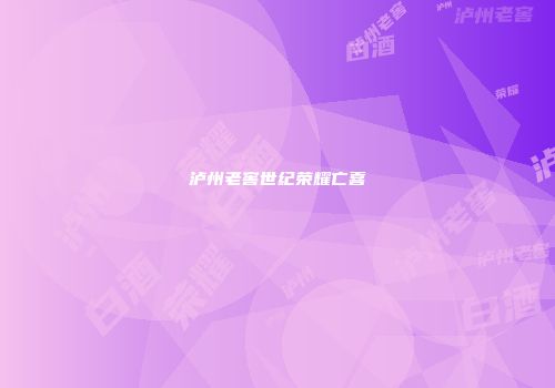 泸州老窖世纪荣耀亡喜