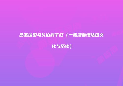 品鉴法国马头伯爵干红（一瓶酒看懂法国文化与历史）