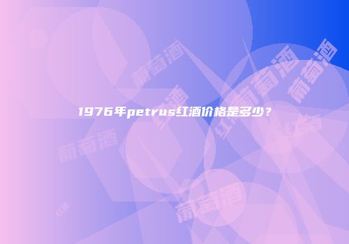 1976年petrus红酒价格是多少？