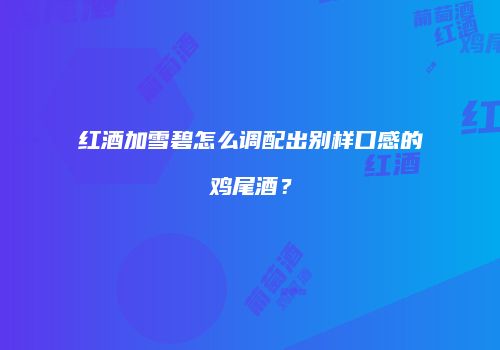 红酒加雪碧怎么调配出别样口感的鸡尾酒？