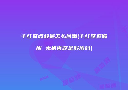 干红有点酸是怎么回事(干红味道偏酸 无果香味是假酒吗)