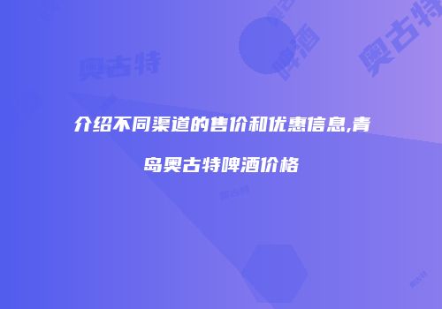 介绍不同渠道的售价和优惠信息,青岛奥古特啤酒价格