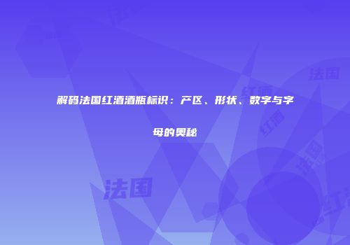 解码法国红酒酒瓶标识：产区、形状、数字与字母的奥秘