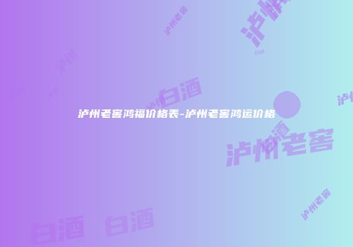 泸州老窖鸿福价格表-泸州老窖鸿运价格