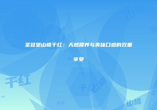 圣登堡山楂干红：天然营养与美味口感的双重享受