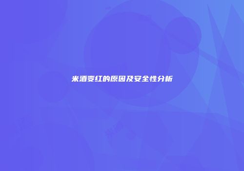 米酒变红的原因及安全性分析