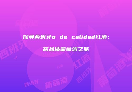 探寻西班牙o de calidad红酒：高品质葡萄酒之旅