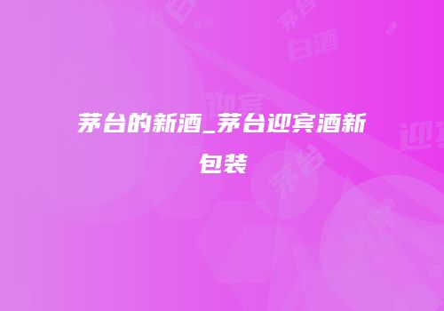 茅台的新酒_茅台迎宾酒新包装