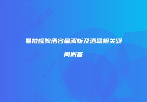 易拉罐啤酒容量解析及酒驾相关疑问解答