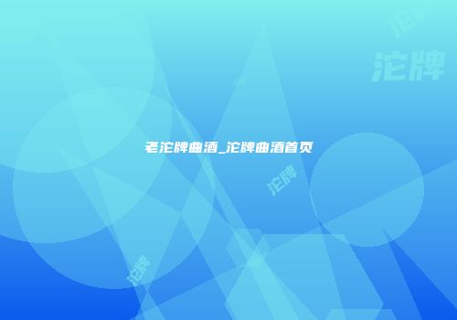 老沱牌曲酒_沱牌曲酒首页