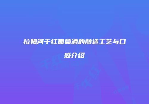 拉姆河干红葡萄酒的酿造工艺与口感介绍
