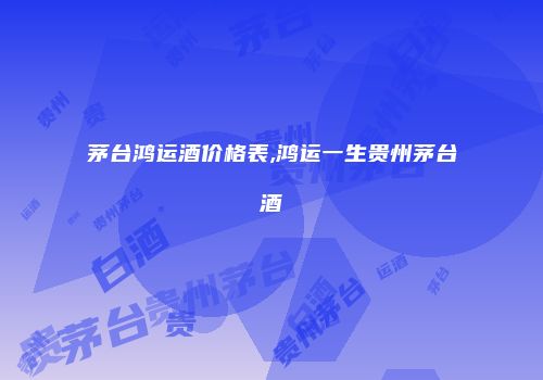 茅台鸿运酒价格表,鸿运一生贵州茅台酒