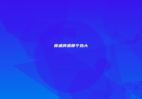 普通啤酒那个劲大