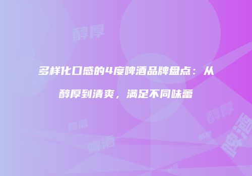 多样化口感的4度啤酒品牌盘点：从醇厚到清爽，满足不同味蕾