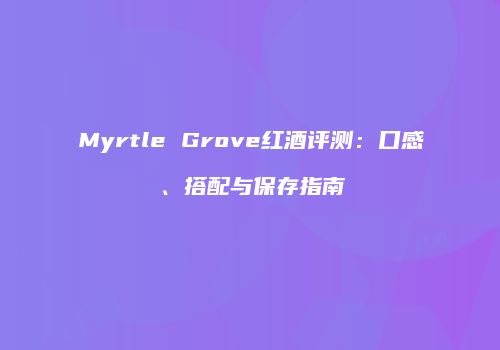 Myrtle Grove红酒评测：口感、搭配与保存指南