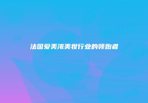 法国爱美浓美妆行业的领跑者