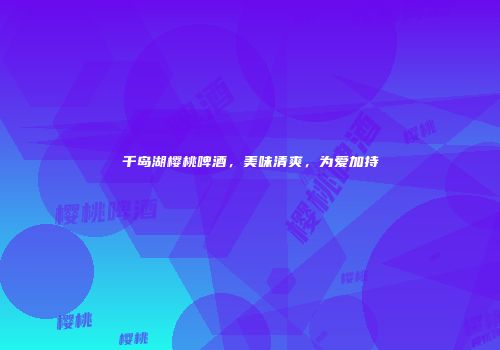 千岛湖樱桃啤酒，美味清爽，为爱加持