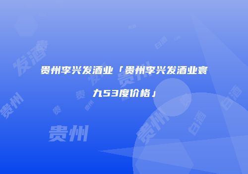 贵州李兴发酒业「贵州李兴发酒业寰九53度价格」